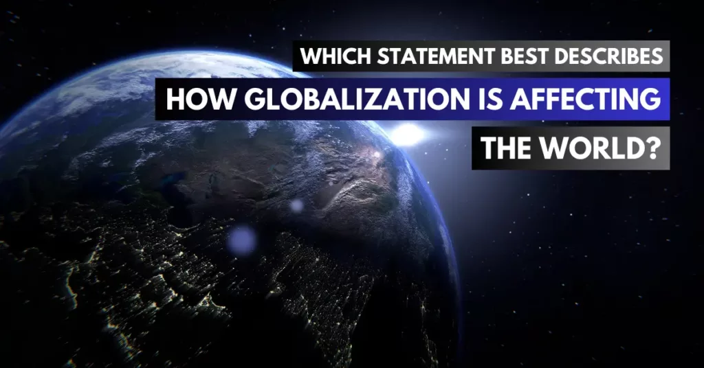 which statement best describes how globalization is affecting the world